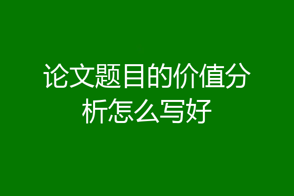 论文题目的价值分析怎么写好