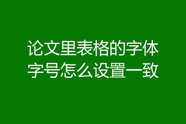 论文里表格的字体字号怎么设置一致