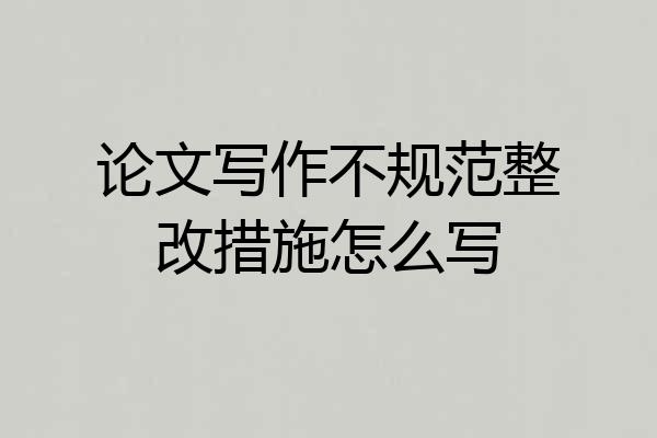 论文写作不规范整改措施怎么写