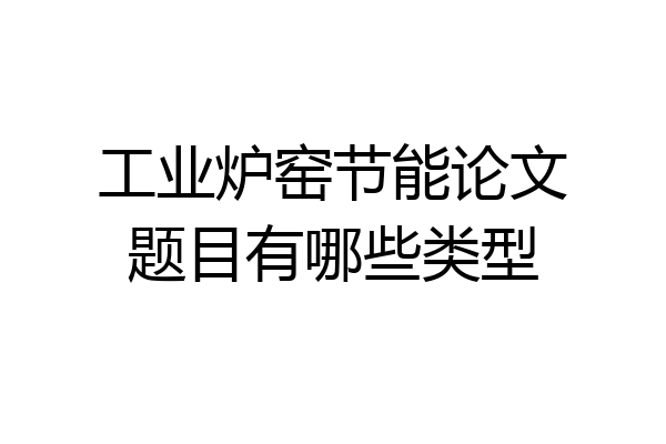 工业炉窑节能论文题目有哪些类型