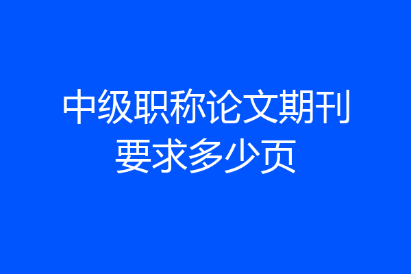 中级职称论文期刊要求多少页
