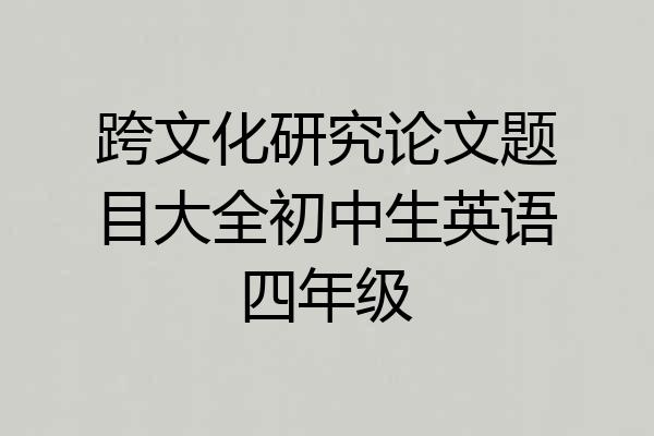 跨文化研究论文题目大全初中生英语四年级