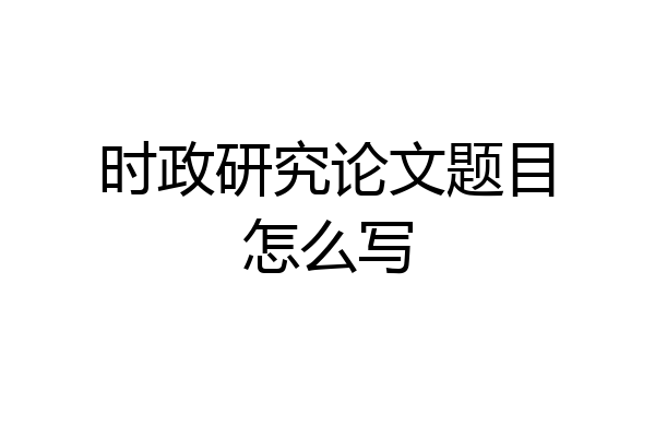 时政研究论文题目怎么写