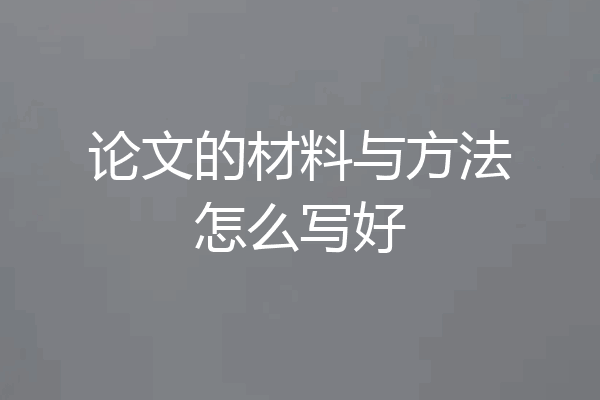 论文的材料与方法怎么写好