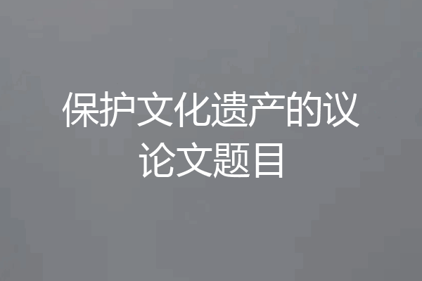 保护文化遗产的议论文题目