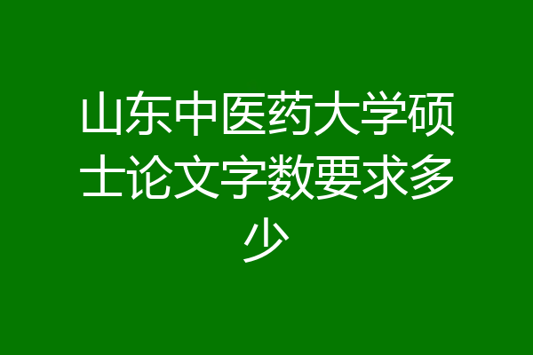 山东中医药大学硕士论文字数要求多少