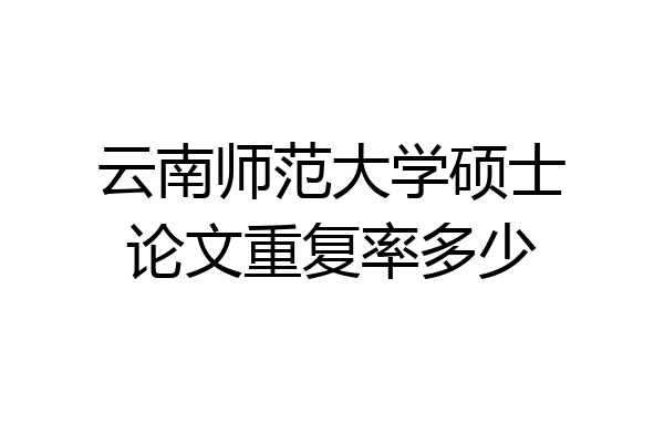 云南师范大学硕士论文重复率多少