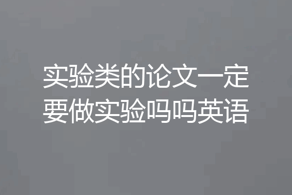 实验类的论文一定要做实验吗吗英语
