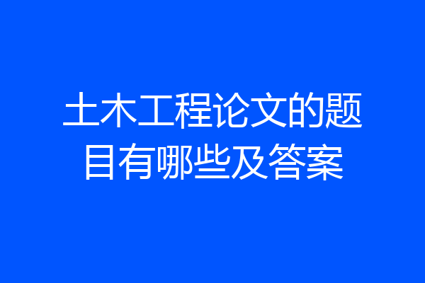 土木工程论文的题目有哪些及答案