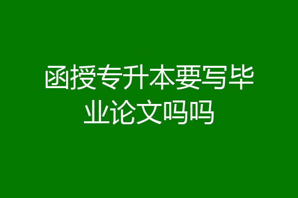 函授专升本要写毕业论文吗吗