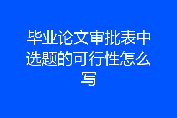 毕业论文审批表中选题的可行性怎么写