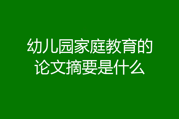 幼儿园家庭教育的论文摘要是什么