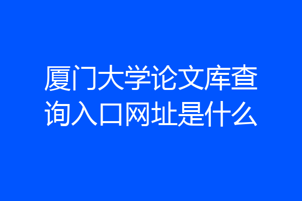 厦门大学论文库查询入口网址是什么