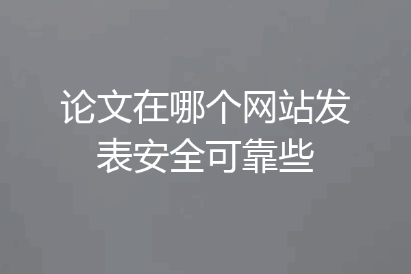 论文在哪个网站发表安全可靠些