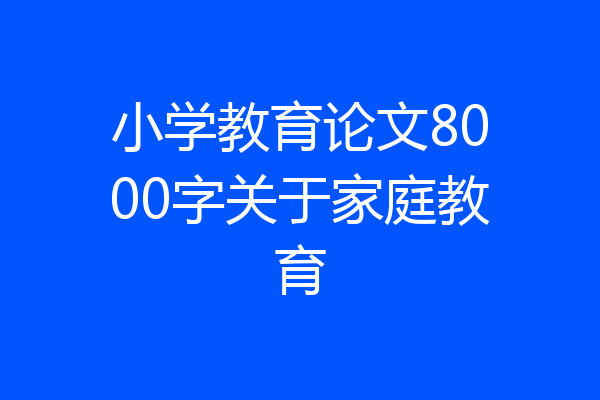 小学教育论文8000字关于家庭教育