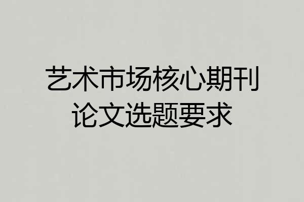 艺术市场核心期刊论文选题要求