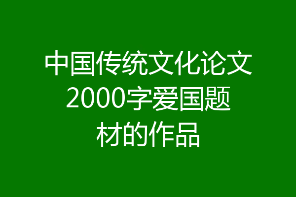 中国传统文化论文2000字爱国题材的作品