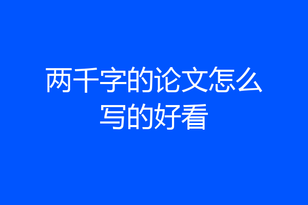 两千字的论文怎么写的好看