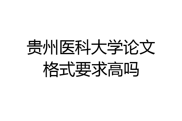 贵州医科大学论文格式要求高吗