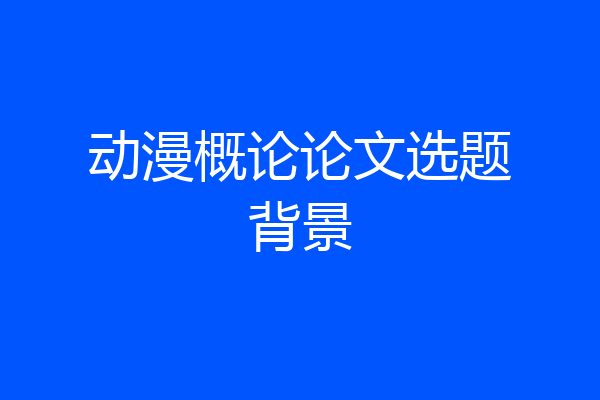 动漫概论论文选题背景