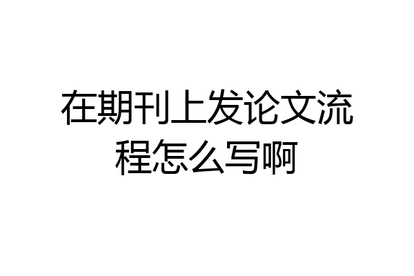 在期刊上发论文流程怎么写啊