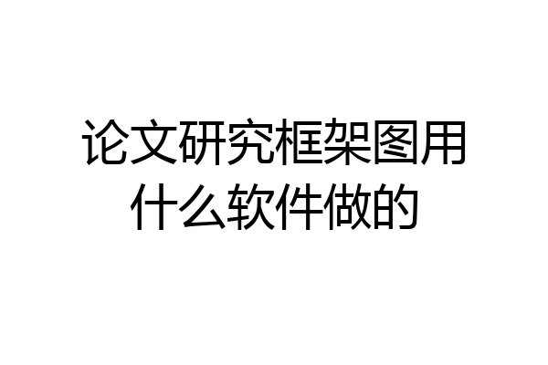 论文研究框架图用什么软件做的