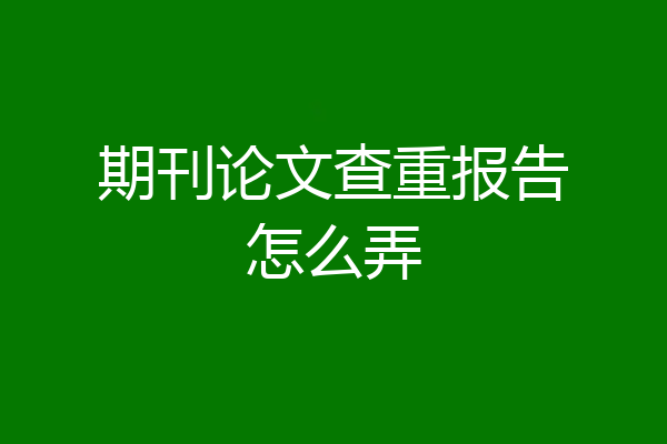 期刊论文查重报告怎么弄