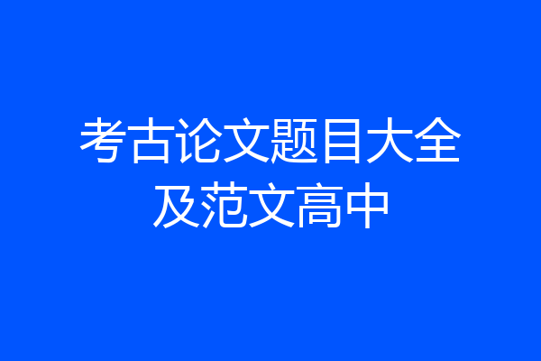 考古论文题目大全及范文高中