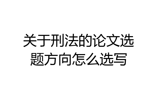 关于刑法的论文选题方向怎么选写