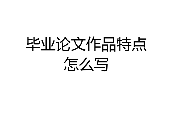 毕业论文作品特点怎么写
