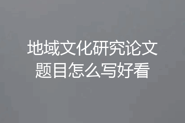 地域文化研究论文题目怎么写好看