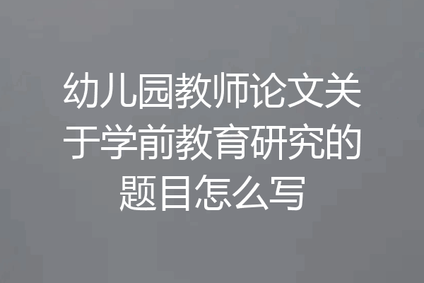 幼儿园教师论文关于学前教育研究的题目怎么写