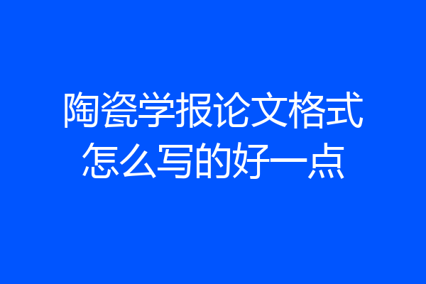 陶瓷学报论文格式怎么写的好一点
