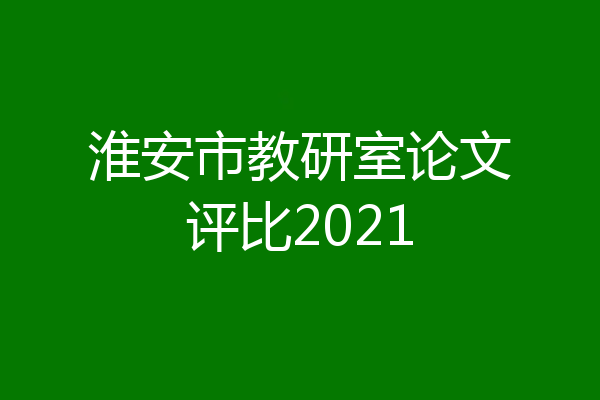 淮安市教研室论文评比2021