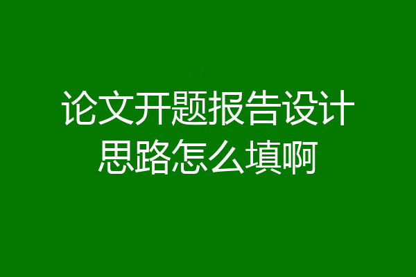 论文开题报告设计思路怎么填啊