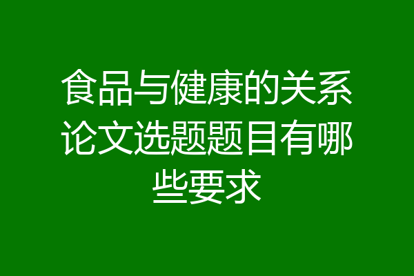 食品与健康的关系论文选题题目有哪些要求