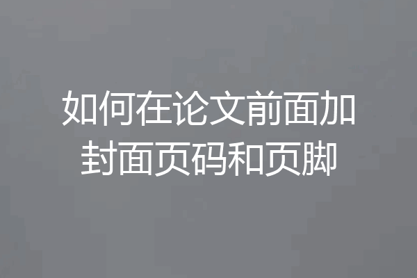 如何在论文前面加封面页码和页脚