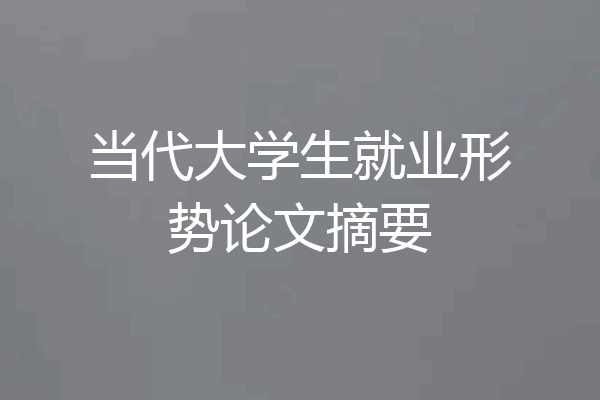 当代大学生就业形势论文摘要