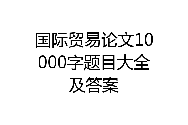 国际贸易论文10000字题目大全及答案