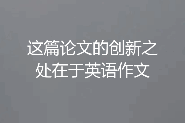 这篇论文的创新之处在于英语作文