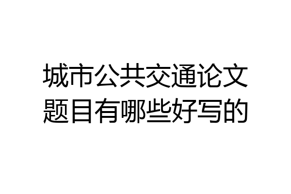 城市公共交通论文题目有哪些好写的