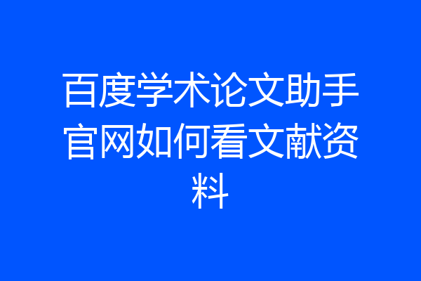 百度学术论文助手官网如何看文献资料