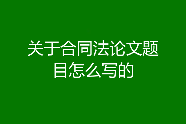 关于合同法论文题目怎么写的