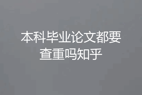 本科毕业论文都要查重吗知乎