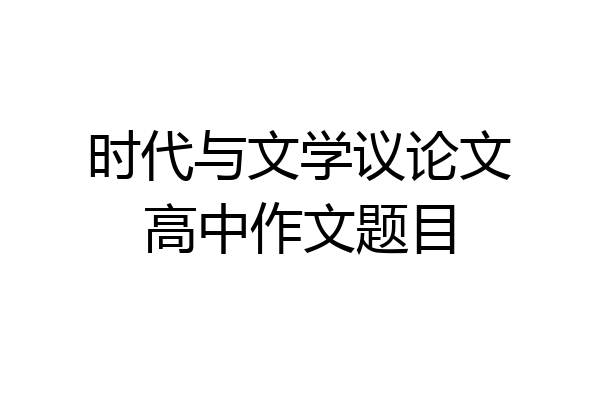 时代与文学议论文高中作文题目