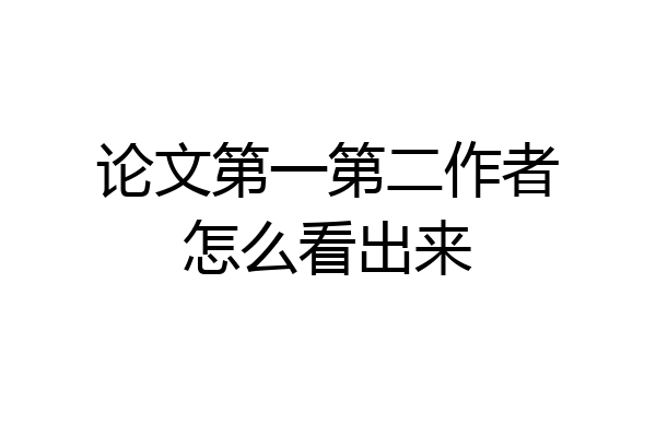 论文第一第二作者怎么看出来