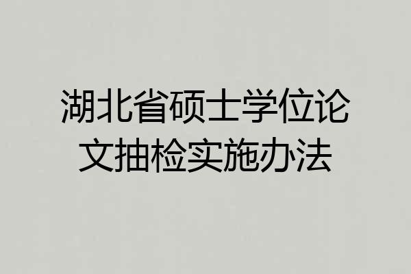 湖北省硕士学位论文抽检实施办法