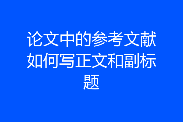 论文中的参考文献如何写正文和副标题