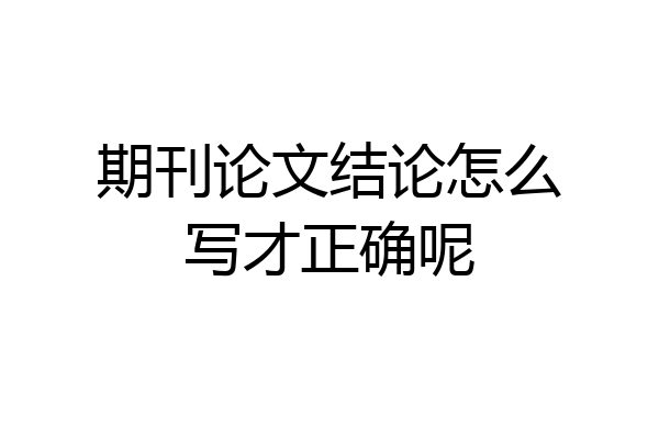 期刊论文结论怎么写才正确呢