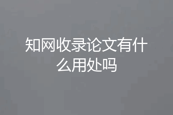 知网收录论文有什么用处吗